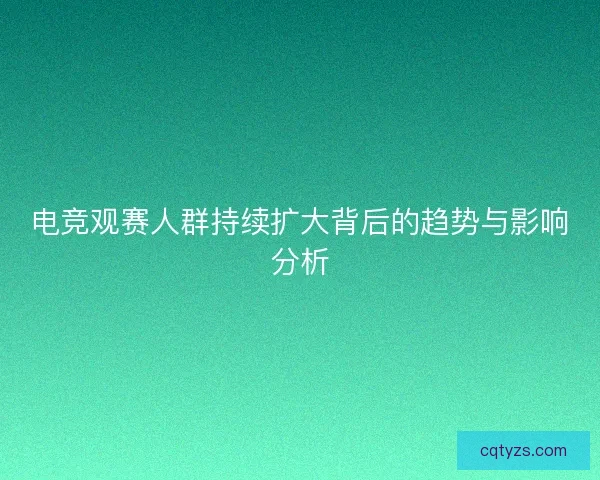 电竞观赛人群持续扩大背后的趋势与影响分析
