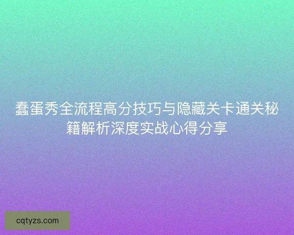 蠢蛋秀全流程高分技巧与隐藏关卡通关秘籍解析深度实战心得分享
