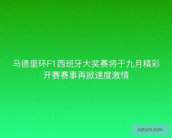马德里环F1西班牙大奖赛将于九月精彩开赛赛事再掀速度激情