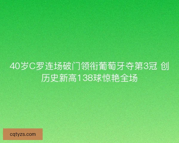 40岁C罗连场破门领衔葡萄牙夺第3冠 创历史新高138球惊艳全场