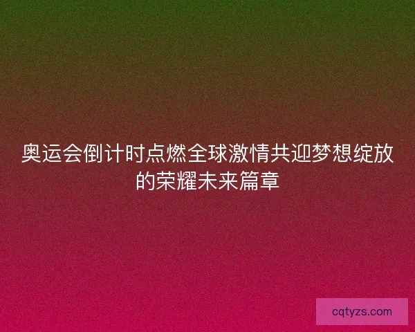 奥运会倒计时点燃全球激情共迎梦想绽放的荣耀未来篇章